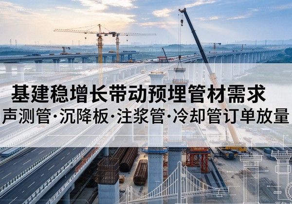 长泰基建稳增长带动预埋监测管材需求，声测管、沉降板、注浆管订单持续放量